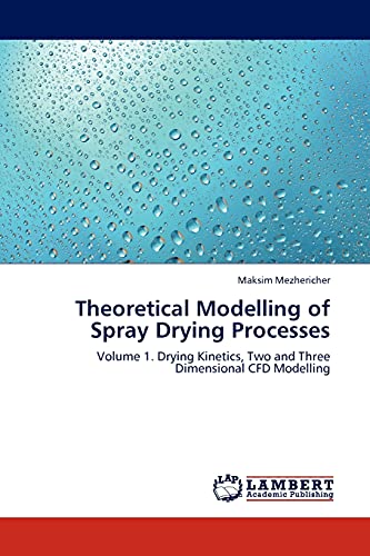 9783844399592: Theoretical Modelling of Spray Drying Processes: Volume 1. Drying Kinetics, Two and Three Dimensional CFD Modelling