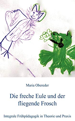 9783844805796: Die freche Eule und der fliegende Frosch: Integrale Frhpdagogik in Theorie und Praxis (German Edition)