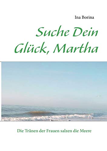 9783844819403: Suche Dein Glck, Martha: Die Trnen der Frauen salzen die Meere (German Edition)