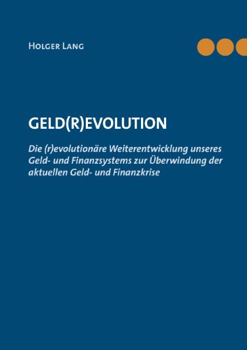 Beispielbild fr Geld(r)evolution: Die (r)evolutionre Weiterentwicklung unseres Geld- und Finanzsystems zur berwindung der aktuellen Geld- und Finanzkrise zum Verkauf von medimops