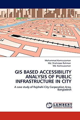 Stock image for GIS BASED ACCESSIBILITY ANALYSIS OF PUBLIC INFRASTRUCTURE IN CITY: A case study of Rajshahi City Corporation Area, Bangladesh for sale by Lucky's Textbooks