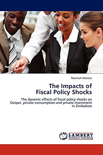Stock image for The Impacts of Fiscal Policy Shocks: The dynamic effects of fiscal policy shocks on Output, private consumption and private investment in Zimbabwe for sale by Lucky's Textbooks