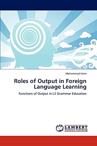 Roles of Output in Foreign Language Learning: Functions of Output in L2 Grammar Education [Soft Cover ] - Islam, Mohammad