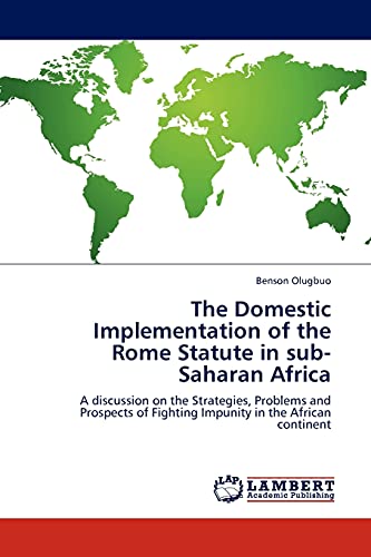 The Domestic Implementation of the Rome Statute in sub-Saharan Africa : A discussion on the Strategies, Problems and Prospects of Fighting Impunity in the African continent - Benson Olugbuo