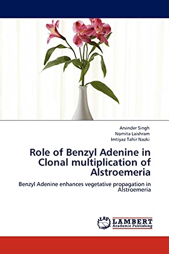 Stock image for Role of Benzyl Adenine in Clonal multiplication of Alstroemeria: Benzyl Adenine enhances vegetative propagation in Alstroemeria for sale by Lucky's Textbooks