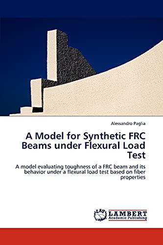 9783845436616: A Model for Synthetic Frc Beams Under Flexural Load Test: A model evaluating toughness of a FRC beam and its behavior under a flexural load test based on fiber properties