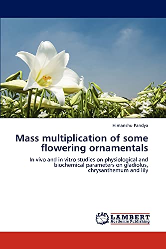 Stock image for Mass multiplication of some flowering ornamentals: In vivo and in vitro studies on physiological and biochemical parameters on gladiolus, chrysanthemum and lily for sale by Lucky's Textbooks