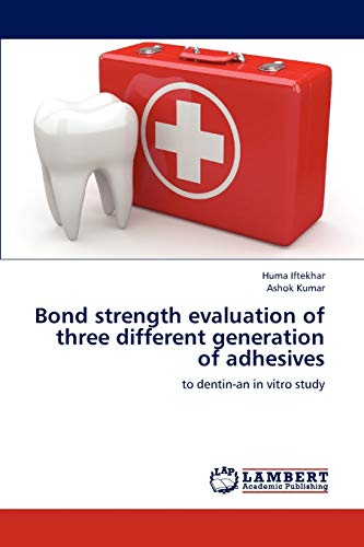 Bond strength evaluation of three different generation of adhesives: to dentin-an in vitro study (9783845438405) by Iftekhar, Huma; Kumar, Ashok