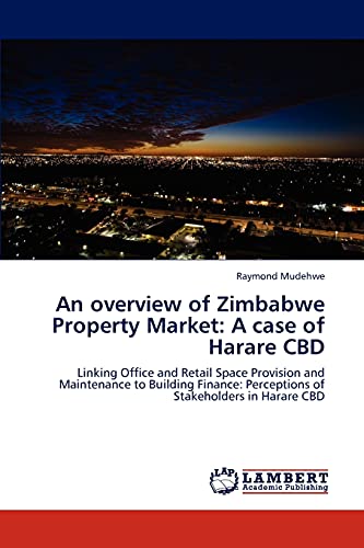 Stock image for An overview of Zimbabwe Property Market: A case of Harare CBD: Linking Office and Retail Space Provision and Maintenance to Building Finance: Perceptions of Stakeholders in Harare CBD for sale by Lucky's Textbooks