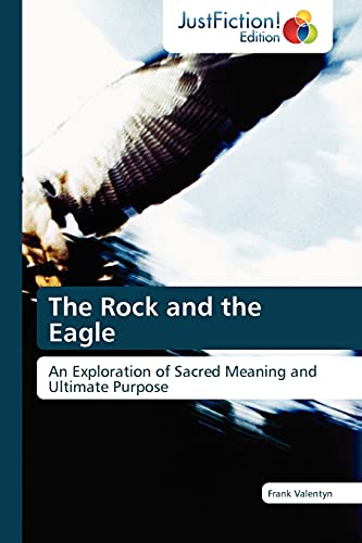 Imagen de archivo de The Rock and the Eagle: An Exploration of Sacred Meaning and Ultimate Purpose a la venta por Reuseabook