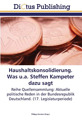 9783845469850: Haushaltskonsolidierung. Was u.a. Steffen Kampeter dazu sagt: Reihe Quellensammlung: Aktuelle politische Reden in der Bundesrepublik Deutschland. (17. Legislaturperiode)