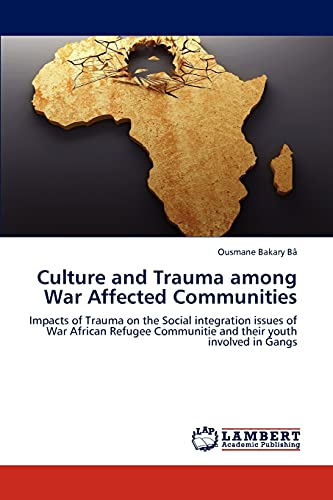 Stock image for Culture and Trauma among War Affected Communities: Impacts of Trauma on the Social integration issues of War African Refugee Communitie and their youth involved in Gangs for sale by Lucky's Textbooks