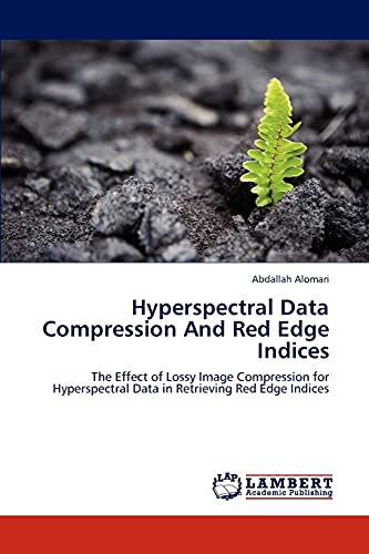 9783845472225: Hyperspectral Data Compression And Red Edge Indices: The Effect of Lossy Image Compression for Hyperspectral Data in Retrieving Red Edge Indices