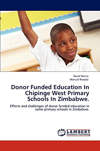 Stock image for Donor Funded Education In Chipinge West Primary Schools In Zimbabwe.: Effects and challenges of donor funded education in some primary schools in Zimbabwe. for sale by Lucky's Textbooks