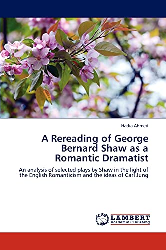 Stock image for A Rereading of George Bernard Shaw as a Romantic Dramatist: An analysis of selected plays by Shaw in the light of the English Romanticism and the ideas of Carl Jung for sale by Lucky's Textbooks