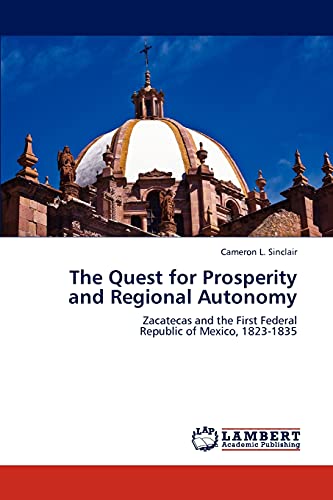 Stock image for The Quest for Prosperity and Regional Autonomy: Zacatecas and the First Federal Republic of Mexico, 1823-1835 for sale by Lucky's Textbooks
