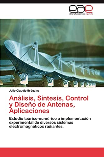 Imagen de archivo de Anlisis, Sntesis, Control y Diseo de Antenas, Aplicaciones: Estudio terico-numrico e implementacin experimental de diversos sistemas electromagnticos radiantes. (Spanish Edition) a la venta por Lucky's Textbooks