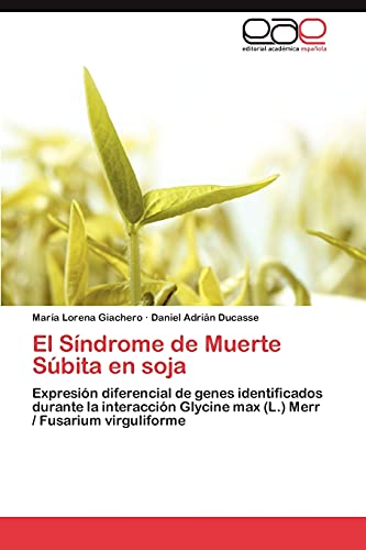 9783845481920: El Sndrome de Muerte Sbita en soja: Expresin diferencial de genes identificados durante la interaccin Glycine max (L.) Merr / Fusarium virguliforme (Spanish Edition)