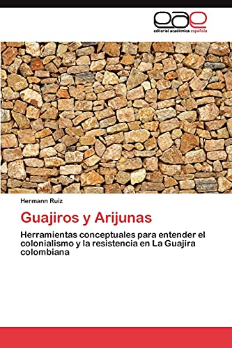 9783845482040: Guajiros y Arijunas: Herramientas conceptuales para entender el colonialismo y la resistencia en La Guajira colombiana