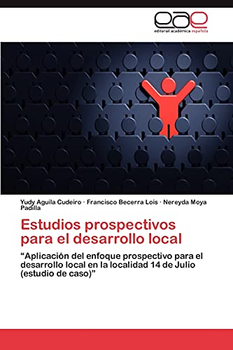 Stock image for Estudios prospectivos para el desarrollo local: ?Aplicacin del enfoque prospectivo para el desarrollo local en la localidad 14 de Julio (estudio de caso)? (Spanish Edition) for sale by Lucky's Textbooks