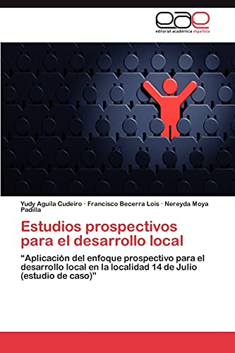 9783845482576: Estudios prospectivos para el desarrollo local: “Aplicacin del enfoque prospectivo para el desarrollo local en la localidad 14 de Julio (estudio de caso)” (Spanish Edition)