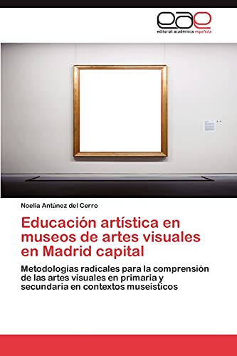 9783845483450: Educacin artstica en museos de artes visuales en Madrid capital: Metodologas radicales para la comprensin de las artes visuales en primaria y secundaria en contextos musesticos