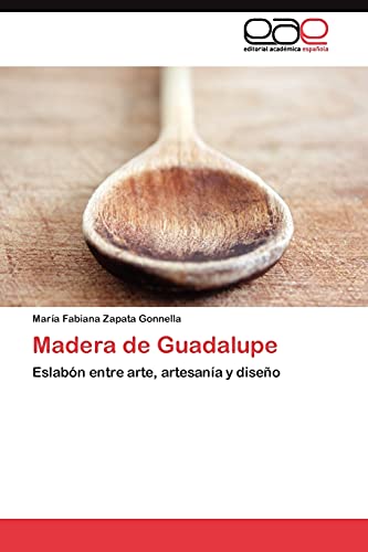 9783845487083: Madera de Guadalupe: Eslabn entre arte, artesana y diseo (Spanish Edition)