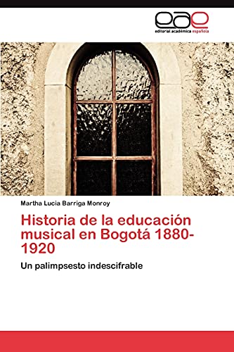 9783845489131: Historia de la educacin musical en Bogot 1880-1920: Un palimpsesto indescifrable (Spanish Edition)