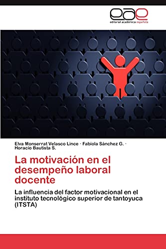 9783845491165: La motivacin en el desempeo laboral docente: La influencia del factor motivacional en el instituto tecnolgico superior de tantoyuca (ITSTA)