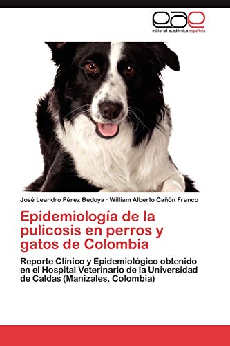 9783845491424: Epidemiologa de la pulicosis en perros y gatos de Colombia: Reporte Clnico y Epidemiolgico obtenido en el Hospital Veterinario de la Universidad de Caldas (Manizales)