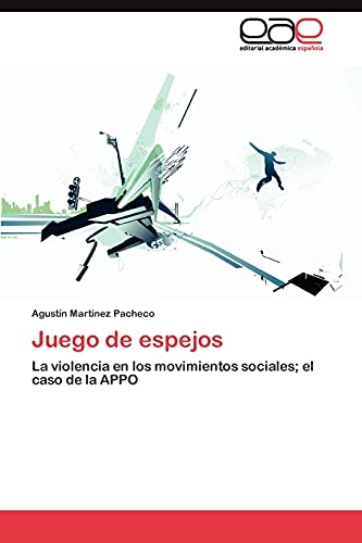 Juego de espejos : La violencia en los movimientos sociales; el caso de la APPO - Agustín Martínez Pacheco