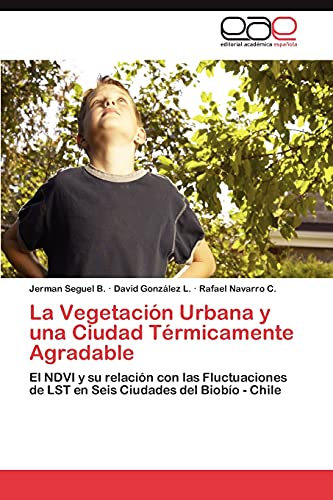 Imagen de archivo de La Vegetacin Urbana y una Ciudad Trmicamente Agradable: El NDVI y su relacin con las Fluctuaciones de LST en Seis Ciudades del Biobo - Chile (Spanish Edition) a la venta por Lucky's Textbooks