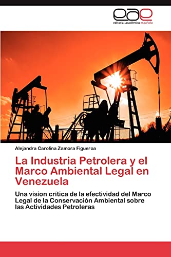 9783845492971: La Industria Petrolera y el Marco Ambiental Legal en Venezuela: Una vision crtica de la efectividad del Marco Legal de la Conservacin Ambiental sobre las Actividades Petroleras (Spanish Edition)