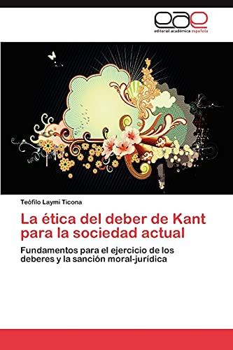 9783845493473: La tica del deber de Kant para la sociedad actual: Fundamentos para el ejercicio de los deberes y la sancin moral-jurdica (Spanish Edition)