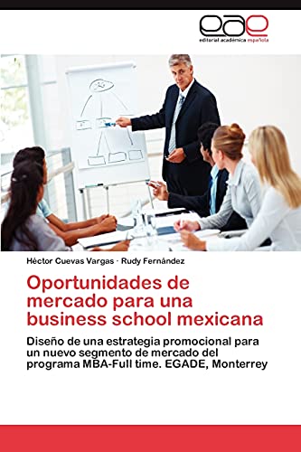 Stock image for Oportunidades de mercado para una business school mexicana: Diseo de una estrategia promocional para un nuevo segmento de mercado del programa MBA-Full time. EGADE, Monterrey (Spanish Edition) for sale by Lucky's Textbooks