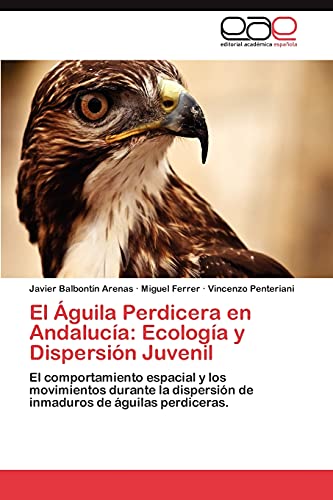 El Ãguila Perdicera en AndalucÃ­a: EcologÃ­a y DispersiÃ³n Juvenil: El comportamiento espacial y los movimientos durante la dispersiÃ³n de inmaduros de Ã¡guilas perdiceras. (Spanish Edition) (9783845497808) by BalbontÃ­n Arenas, Javier; Ferrer, Miguel; Penteriani, Vincenzo