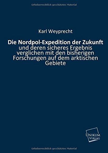 9783845711195: Die Nordpol-Expedition der Zukunft: und deren sicheres Ergebnis verglichen mit den bisherigen Forschungen auf dem arktischen Gebiete