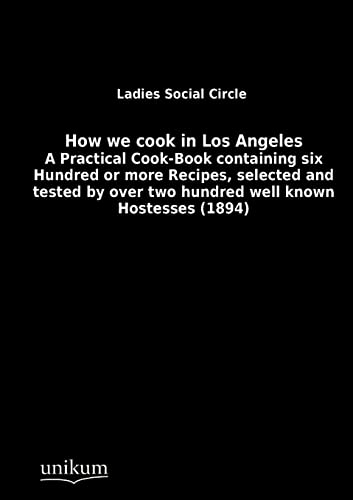 How we cook in Los Angeles : A Practical Cook-Book containing six Hundred or more Recipes, selected and tested by over two hundred well known Hostesses (1894) - Ladies Social Circle