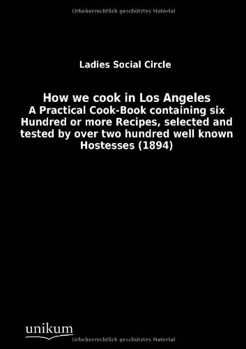 9783845713236: How we cook in Los Angeles: A Practical Cook-Book containing six Hundred or more Recipes, selected and tested by over two hundred well known Hostesses (1894)