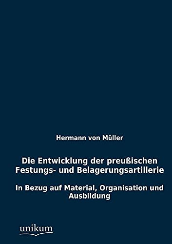 9783845742632: Die Entwicklung der preuischen Festungs- und Belagerungsartillerie: In Bezug auf Material, Organisation und Ausbildung