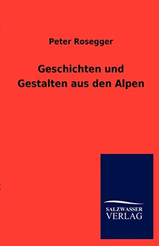 Geschichten Und Gestalten Aus Den Alpen (German Edition) (9783846008973) by Rosegger, Peter