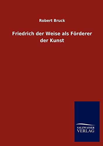 Friedrich der Weise als FÃ¶rderer der Kunst (9783846017739) by Bruck, Robert