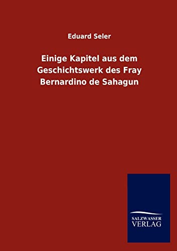 Einige Kapitel aus dem Geschichtswerk des Fray Bernardino de Sahagun (German Edition) (9783846018958) by Seler, Eduard