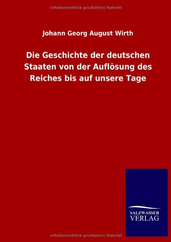 Die Geschichte der deutschen Staaten von der Auflösung des Reiches bis auf unsere Tage - Johann Georg August Wirth