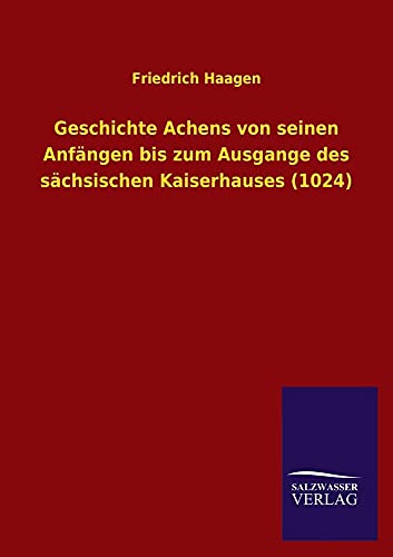 Stock image for Geschichte Achens Von Seinen Anfangen Bis Zum Ausgange Des Sachsischen Kaiserhauses (1024) (German Edition) for sale by Lucky's Textbooks