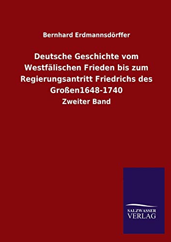 Deutsche Geschichte vom Westfälischen Frieden bis zum Regierungsantritt Friedrichs des Großen1648-1740: Zweiter Band - Erdmannsdörffer, Bernhard