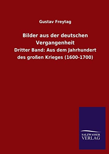 Bilder aus der deutschen Vergangenheit : Dritter Band: Aus dem Jahrhundert des großen Krieges (1600-1700) - Gustav Freytag