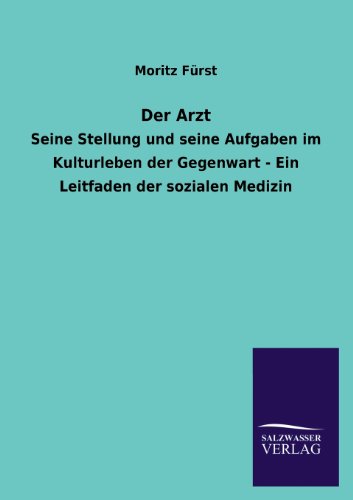 Der Arzt Seine Stellung und seine Aufgaben im Kulturleben der Gegenwart Ein Leitfaden der sozialen Medizin - Moritz Furst