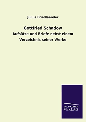 Gottfried Schadow: Aufsätze und Briefe nebst einem Verzeichnis seiner Werke - Julius Friedlaender