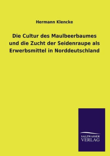 Imagen de archivo de Die Cultur Des Maulbeerbaumes Und Die Zucht Der Seidenraupe ALS Erwerbsmittel in Norddeutschland (German Edition) a la venta por Lucky's Textbooks